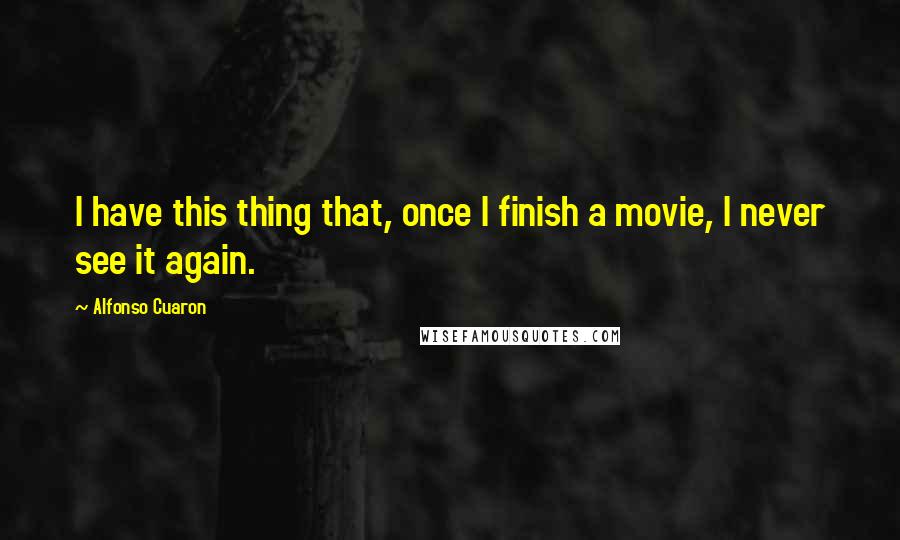 Alfonso Cuaron Quotes: I have this thing that, once I finish a movie, I never see it again.