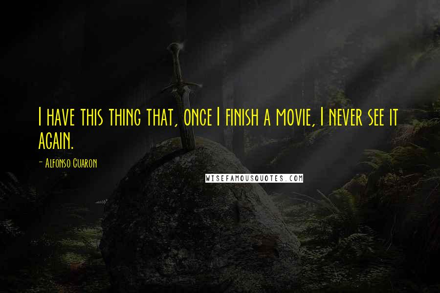 Alfonso Cuaron Quotes: I have this thing that, once I finish a movie, I never see it again.