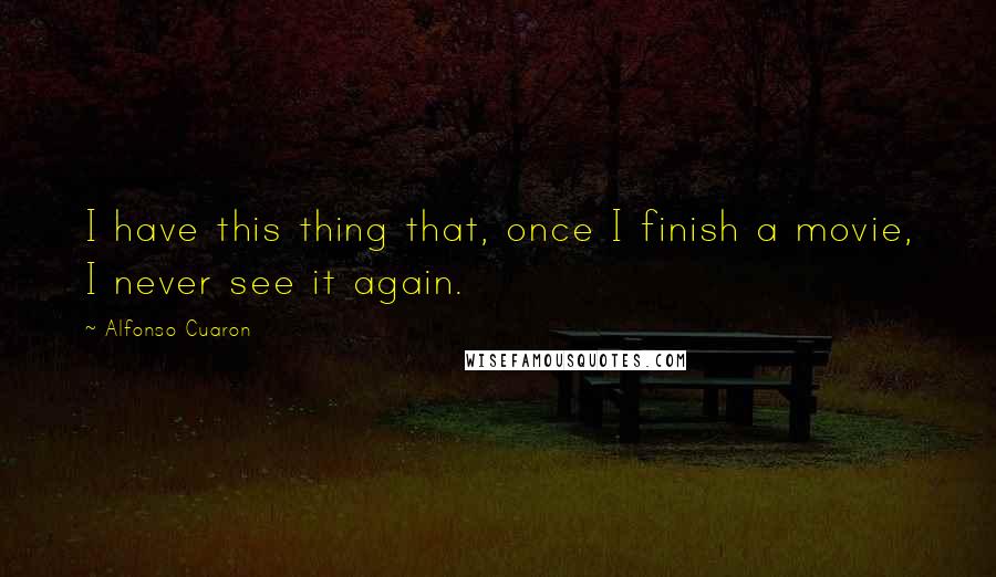 Alfonso Cuaron Quotes: I have this thing that, once I finish a movie, I never see it again.