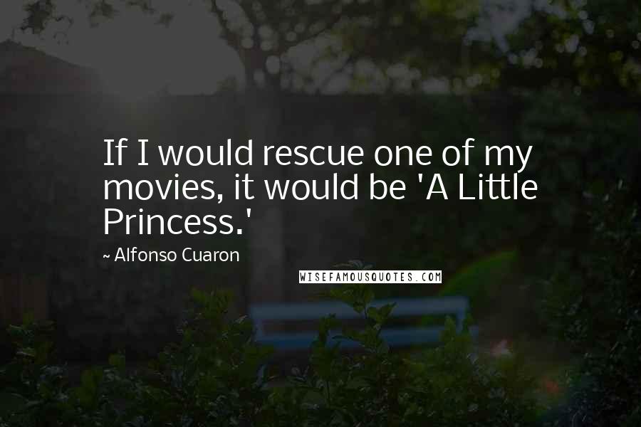 Alfonso Cuaron Quotes: If I would rescue one of my movies, it would be 'A Little Princess.'