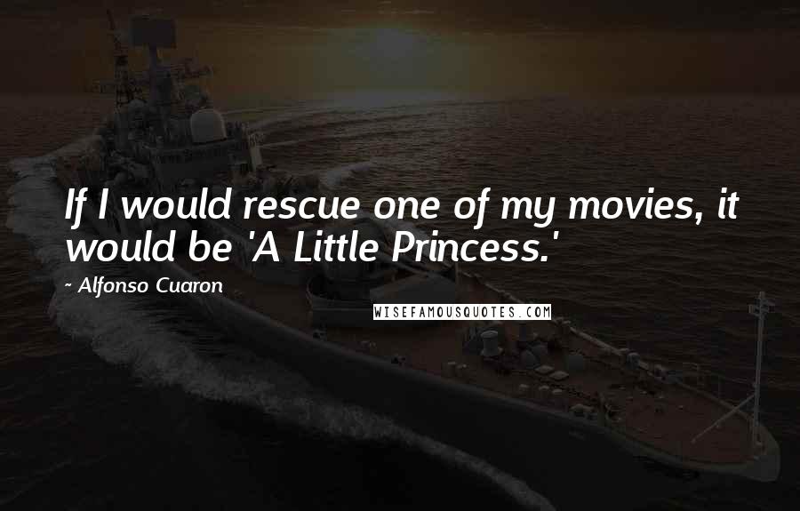 Alfonso Cuaron Quotes: If I would rescue one of my movies, it would be 'A Little Princess.'