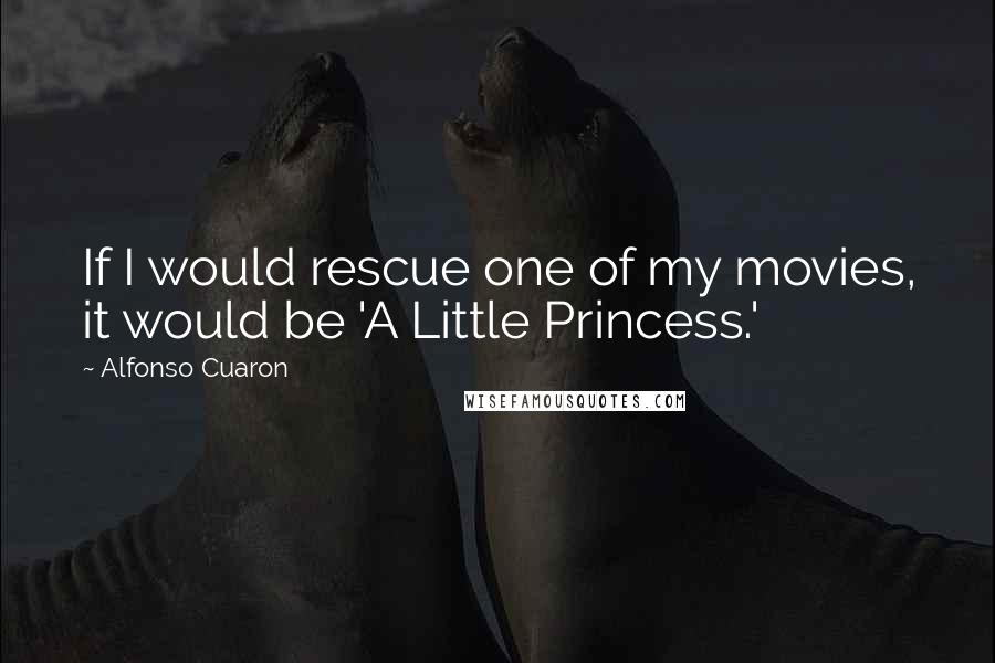 Alfonso Cuaron Quotes: If I would rescue one of my movies, it would be 'A Little Princess.'