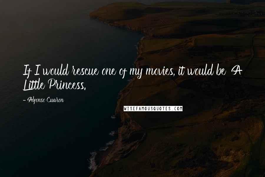 Alfonso Cuaron Quotes: If I would rescue one of my movies, it would be 'A Little Princess.'