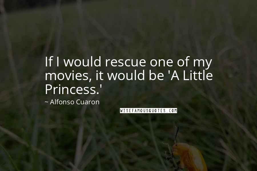 Alfonso Cuaron Quotes: If I would rescue one of my movies, it would be 'A Little Princess.'