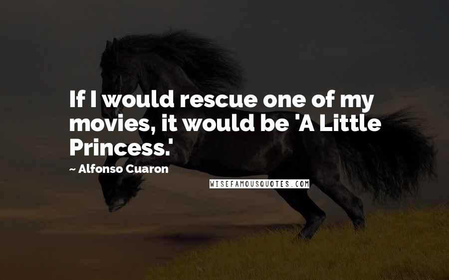 Alfonso Cuaron Quotes: If I would rescue one of my movies, it would be 'A Little Princess.'