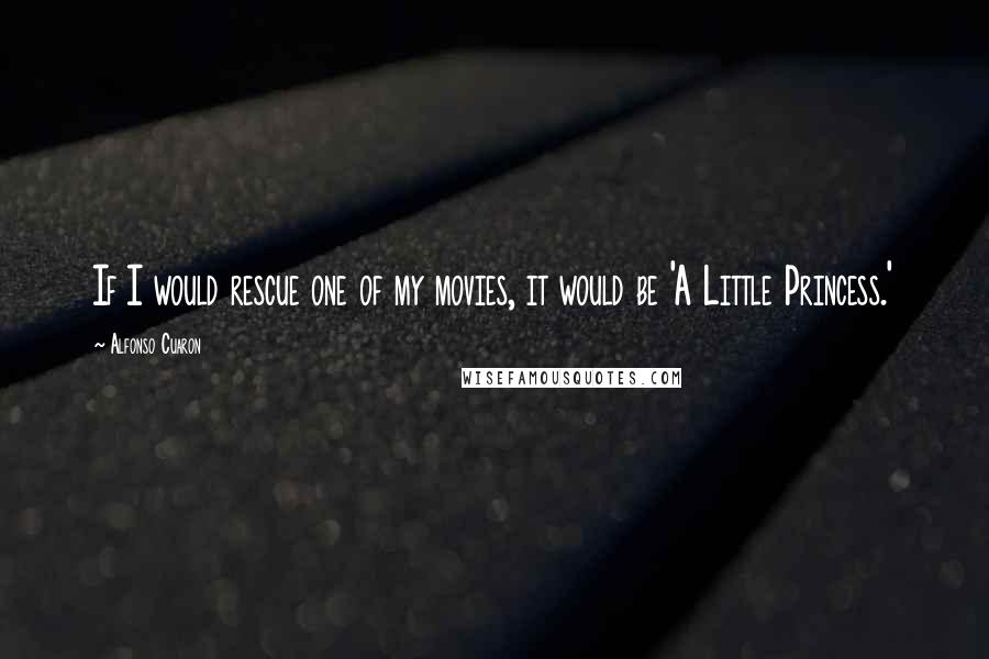 Alfonso Cuaron Quotes: If I would rescue one of my movies, it would be 'A Little Princess.'