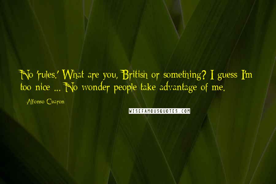 Alfonso Cuaron Quotes: No 'rules.' What are you, British or something? I guess I'm too nice ... No wonder people take advantage of me.