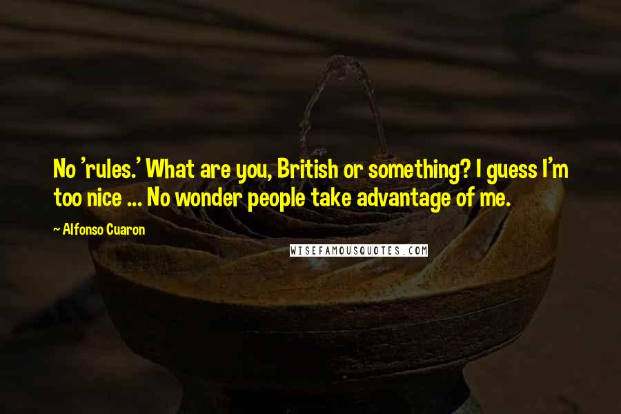 Alfonso Cuaron Quotes: No 'rules.' What are you, British or something? I guess I'm too nice ... No wonder people take advantage of me.