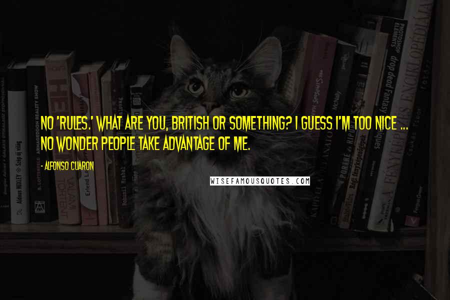 Alfonso Cuaron Quotes: No 'rules.' What are you, British or something? I guess I'm too nice ... No wonder people take advantage of me.