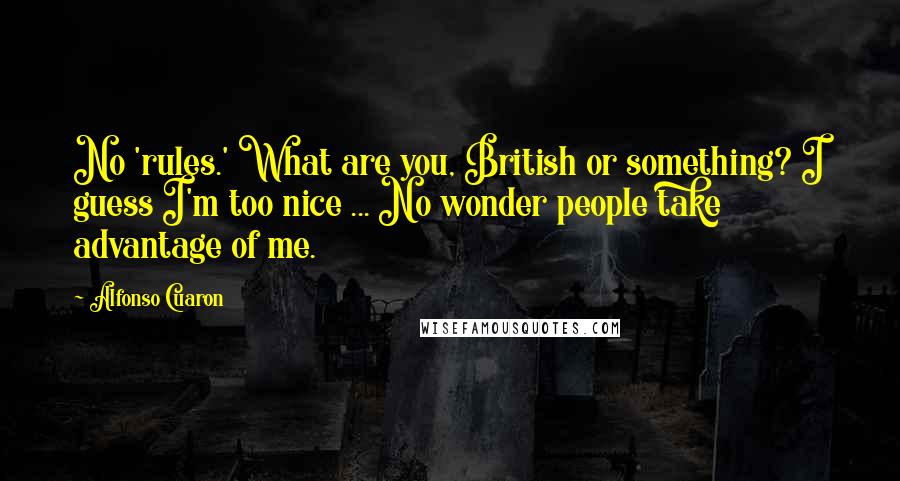 Alfonso Cuaron Quotes: No 'rules.' What are you, British or something? I guess I'm too nice ... No wonder people take advantage of me.