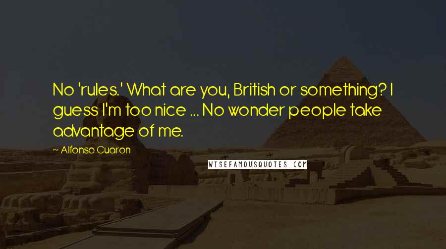 Alfonso Cuaron Quotes: No 'rules.' What are you, British or something? I guess I'm too nice ... No wonder people take advantage of me.