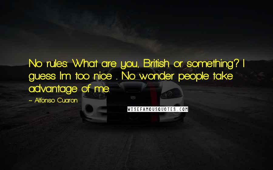 Alfonso Cuaron Quotes: No 'rules.' What are you, British or something? I guess I'm too nice ... No wonder people take advantage of me.