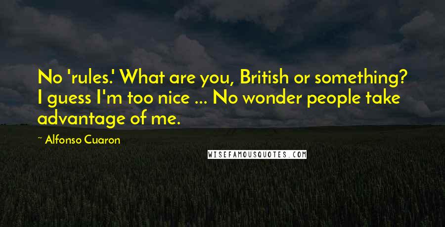 Alfonso Cuaron Quotes: No 'rules.' What are you, British or something? I guess I'm too nice ... No wonder people take advantage of me.