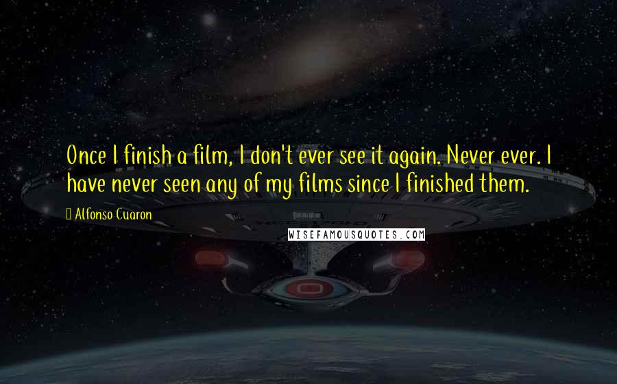 Alfonso Cuaron Quotes: Once I finish a film, I don't ever see it again. Never ever. I have never seen any of my films since I finished them.