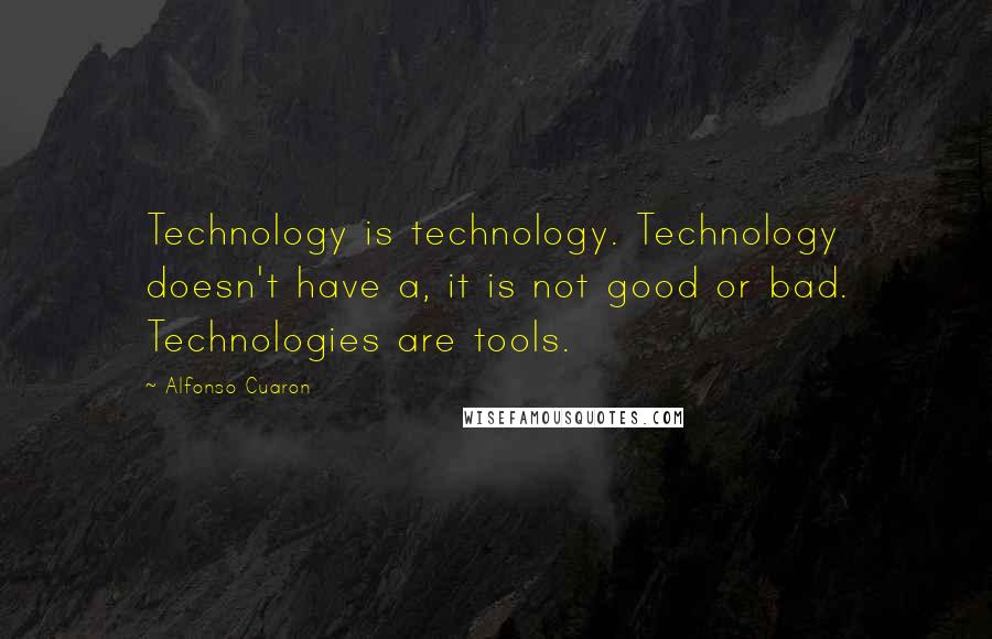 Alfonso Cuaron Quotes: Technology is technology. Technology doesn't have a, it is not good or bad. Technologies are tools.