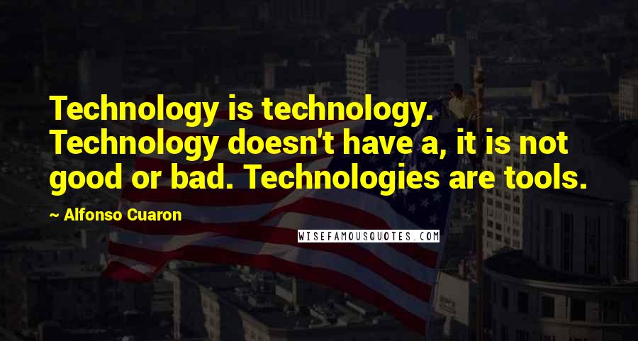 Alfonso Cuaron Quotes: Technology is technology. Technology doesn't have a, it is not good or bad. Technologies are tools.