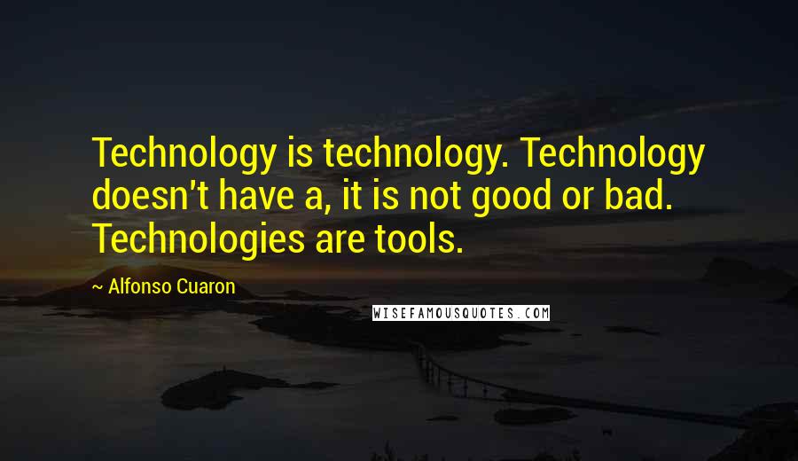 Alfonso Cuaron Quotes: Technology is technology. Technology doesn't have a, it is not good or bad. Technologies are tools.