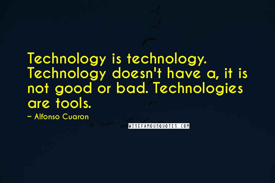 Alfonso Cuaron Quotes: Technology is technology. Technology doesn't have a, it is not good or bad. Technologies are tools.