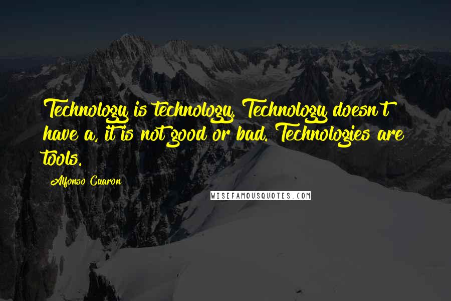 Alfonso Cuaron Quotes: Technology is technology. Technology doesn't have a, it is not good or bad. Technologies are tools.