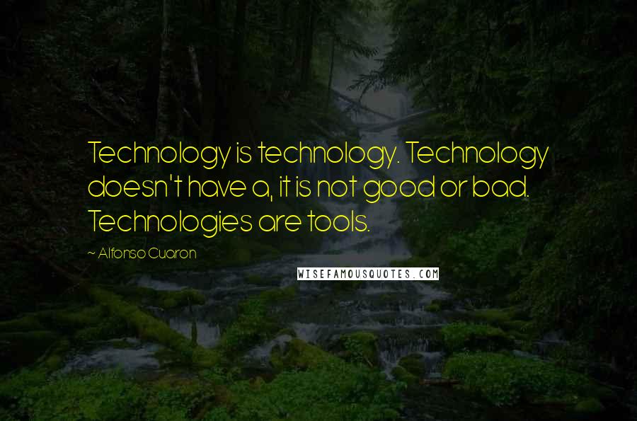 Alfonso Cuaron Quotes: Technology is technology. Technology doesn't have a, it is not good or bad. Technologies are tools.