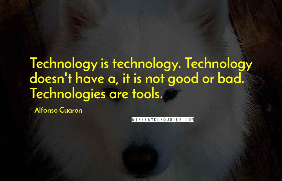 Alfonso Cuaron Quotes: Technology is technology. Technology doesn't have a, it is not good or bad. Technologies are tools.
