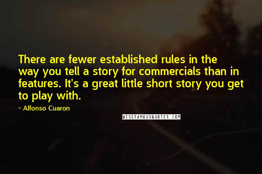Alfonso Cuaron Quotes: There are fewer established rules in the way you tell a story for commercials than in features. It's a great little short story you get to play with.