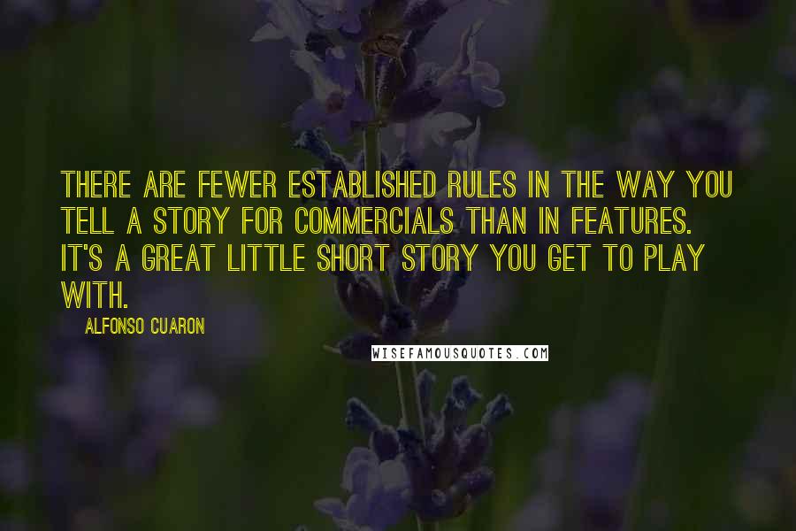 Alfonso Cuaron Quotes: There are fewer established rules in the way you tell a story for commercials than in features. It's a great little short story you get to play with.