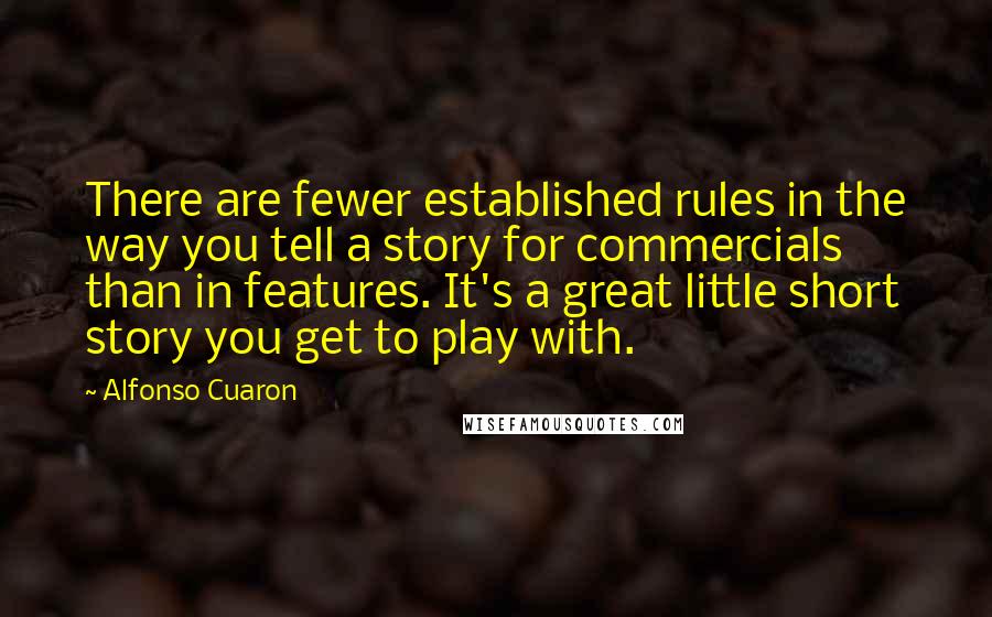 Alfonso Cuaron Quotes: There are fewer established rules in the way you tell a story for commercials than in features. It's a great little short story you get to play with.