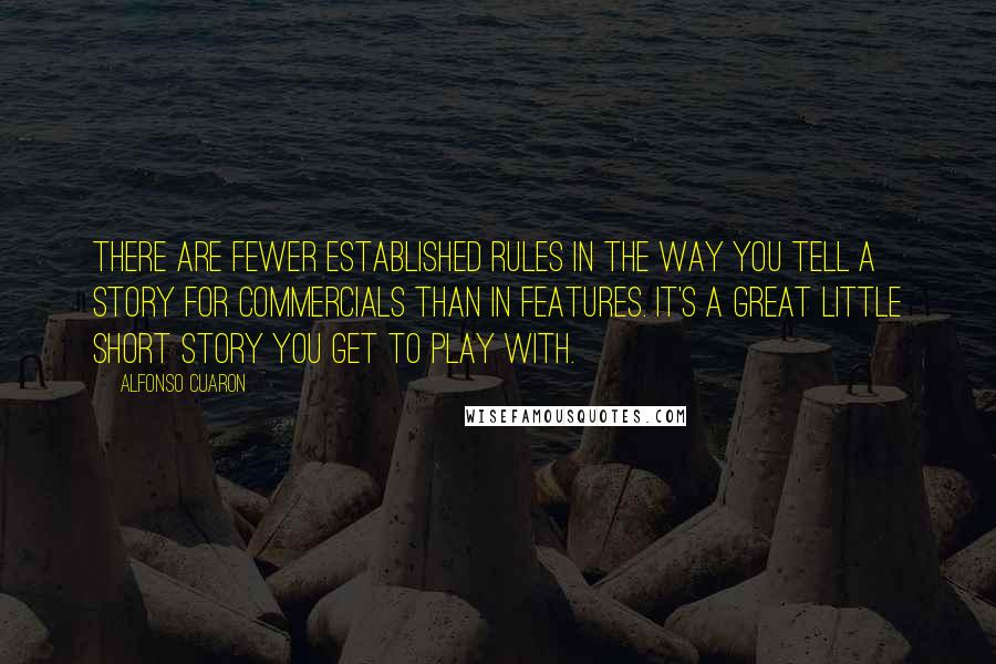 Alfonso Cuaron Quotes: There are fewer established rules in the way you tell a story for commercials than in features. It's a great little short story you get to play with.