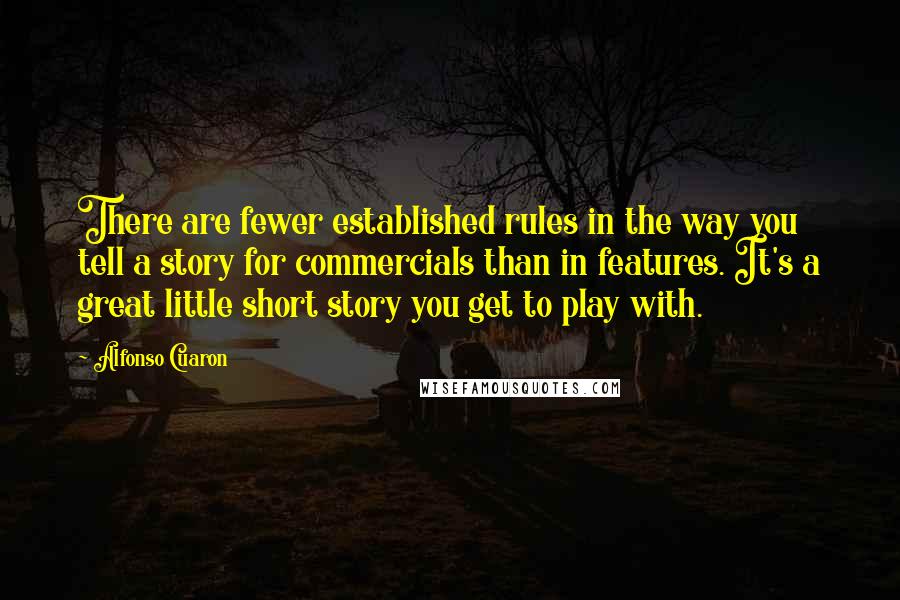 Alfonso Cuaron Quotes: There are fewer established rules in the way you tell a story for commercials than in features. It's a great little short story you get to play with.