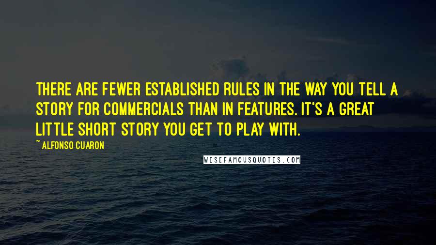 Alfonso Cuaron Quotes: There are fewer established rules in the way you tell a story for commercials than in features. It's a great little short story you get to play with.