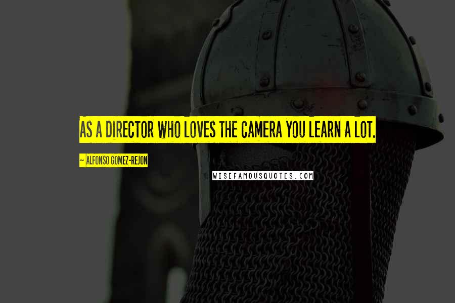 Alfonso Gomez-Rejon Quotes: As a director who loves the camera you learn a lot.