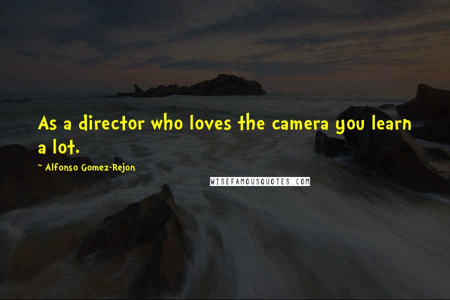 Alfonso Gomez-Rejon Quotes: As a director who loves the camera you learn a lot.