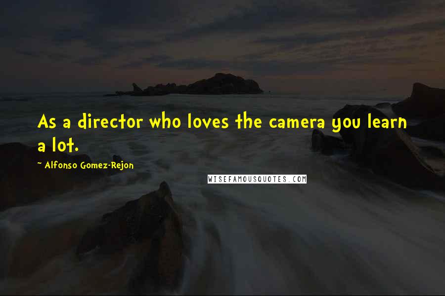 Alfonso Gomez-Rejon Quotes: As a director who loves the camera you learn a lot.