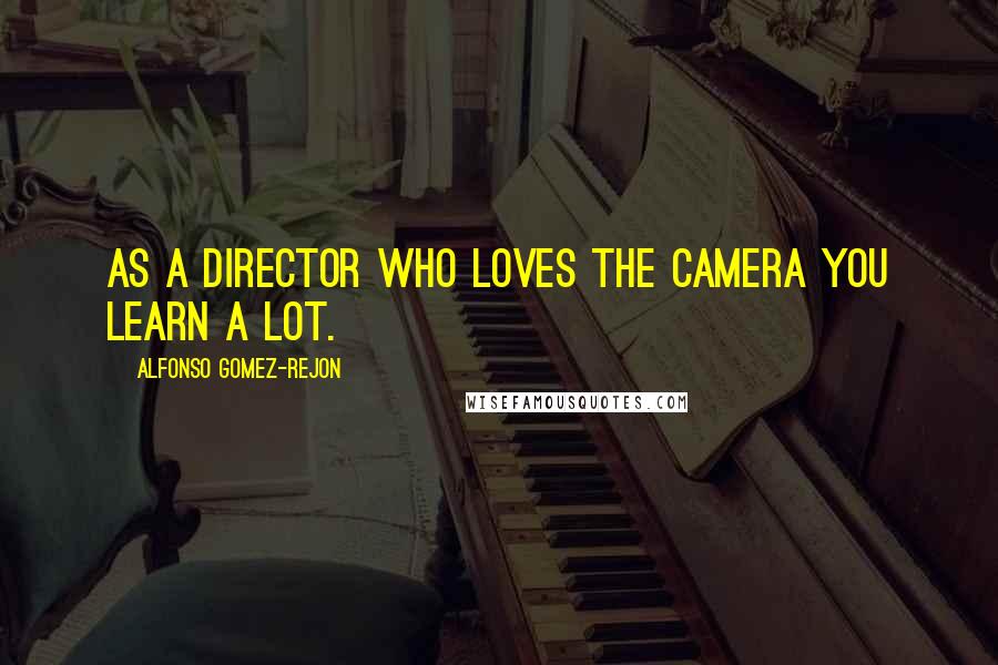 Alfonso Gomez-Rejon Quotes: As a director who loves the camera you learn a lot.