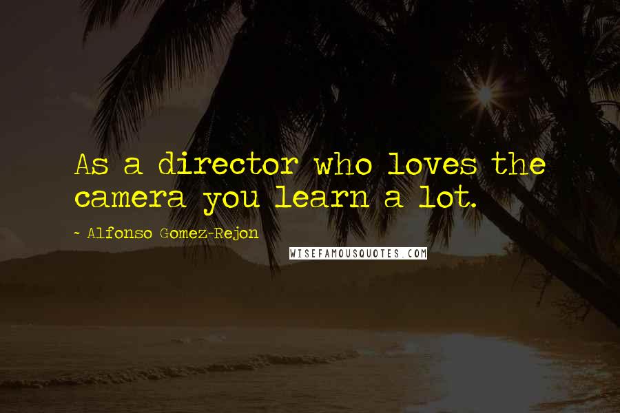 Alfonso Gomez-Rejon Quotes: As a director who loves the camera you learn a lot.