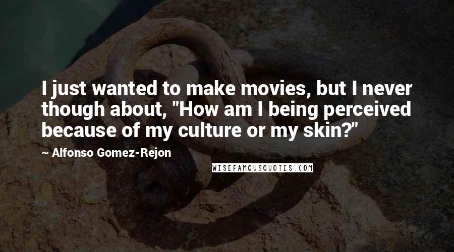 Alfonso Gomez-Rejon Quotes: I just wanted to make movies, but I never though about, "How am I being perceived because of my culture or my skin?"