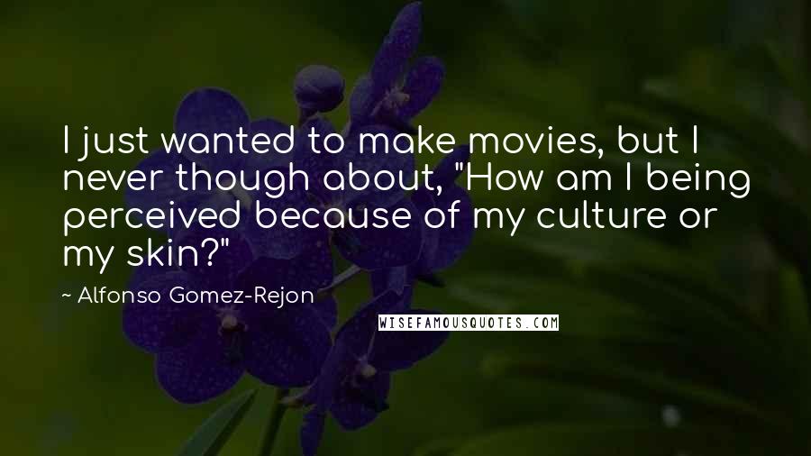 Alfonso Gomez-Rejon Quotes: I just wanted to make movies, but I never though about, "How am I being perceived because of my culture or my skin?"