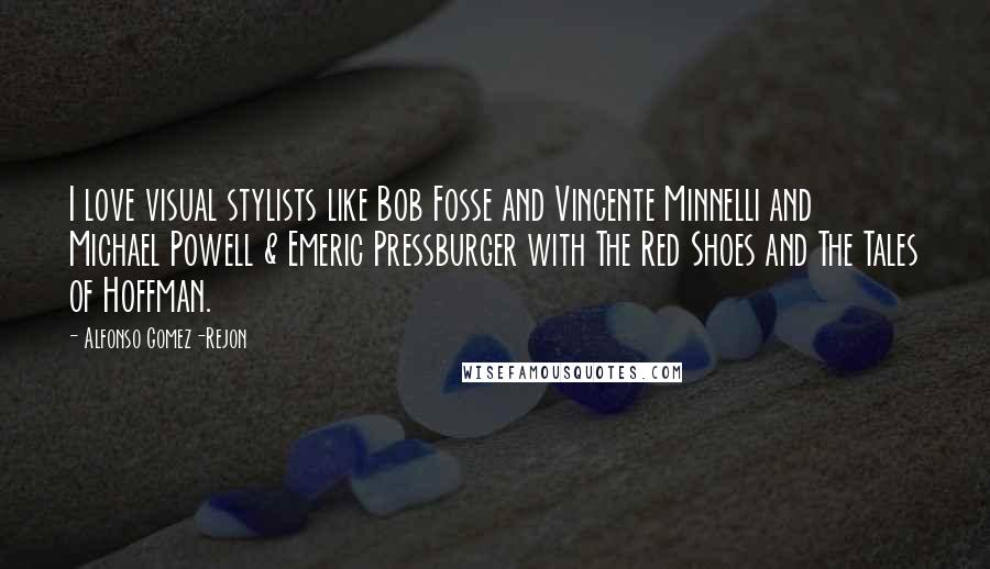 Alfonso Gomez-Rejon Quotes: I love visual stylists like Bob Fosse and Vincente Minnelli and Michael Powell & Emeric Pressburger with The Red Shoes and The Tales of Hoffman.