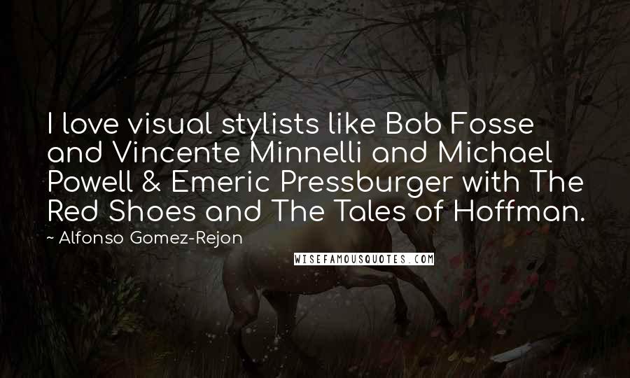 Alfonso Gomez-Rejon Quotes: I love visual stylists like Bob Fosse and Vincente Minnelli and Michael Powell & Emeric Pressburger with The Red Shoes and The Tales of Hoffman.