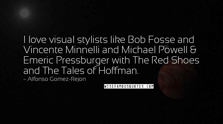 Alfonso Gomez-Rejon Quotes: I love visual stylists like Bob Fosse and Vincente Minnelli and Michael Powell & Emeric Pressburger with The Red Shoes and The Tales of Hoffman.