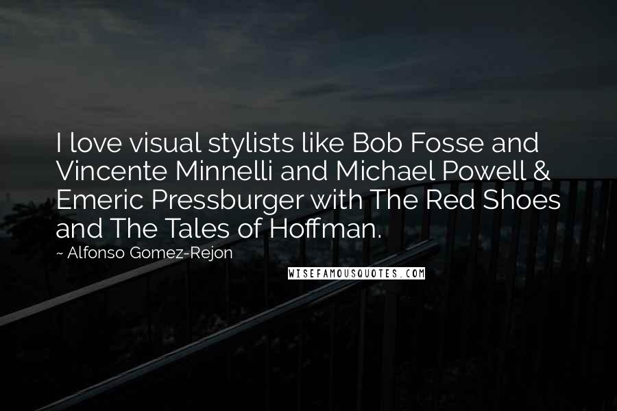 Alfonso Gomez-Rejon Quotes: I love visual stylists like Bob Fosse and Vincente Minnelli and Michael Powell & Emeric Pressburger with The Red Shoes and The Tales of Hoffman.