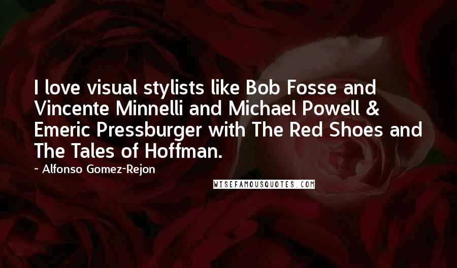 Alfonso Gomez-Rejon Quotes: I love visual stylists like Bob Fosse and Vincente Minnelli and Michael Powell & Emeric Pressburger with The Red Shoes and The Tales of Hoffman.