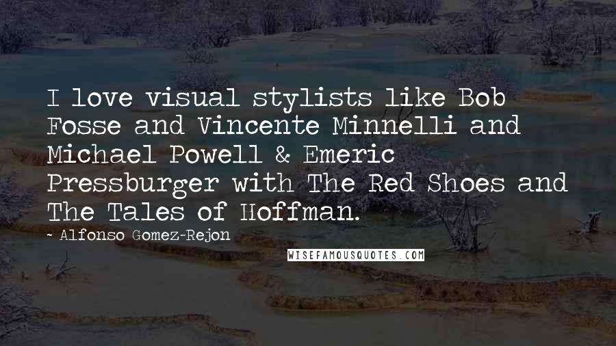 Alfonso Gomez-Rejon Quotes: I love visual stylists like Bob Fosse and Vincente Minnelli and Michael Powell & Emeric Pressburger with The Red Shoes and The Tales of Hoffman.