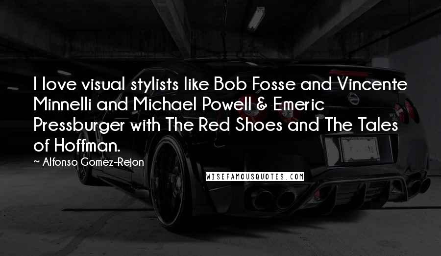 Alfonso Gomez-Rejon Quotes: I love visual stylists like Bob Fosse and Vincente Minnelli and Michael Powell & Emeric Pressburger with The Red Shoes and The Tales of Hoffman.