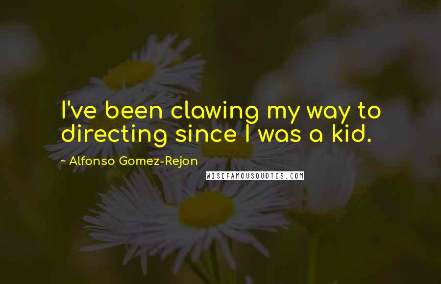 Alfonso Gomez-Rejon Quotes: I've been clawing my way to directing since I was a kid.