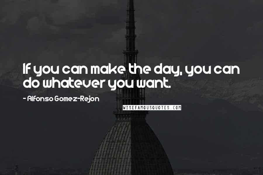 Alfonso Gomez-Rejon Quotes: If you can make the day, you can do whatever you want.