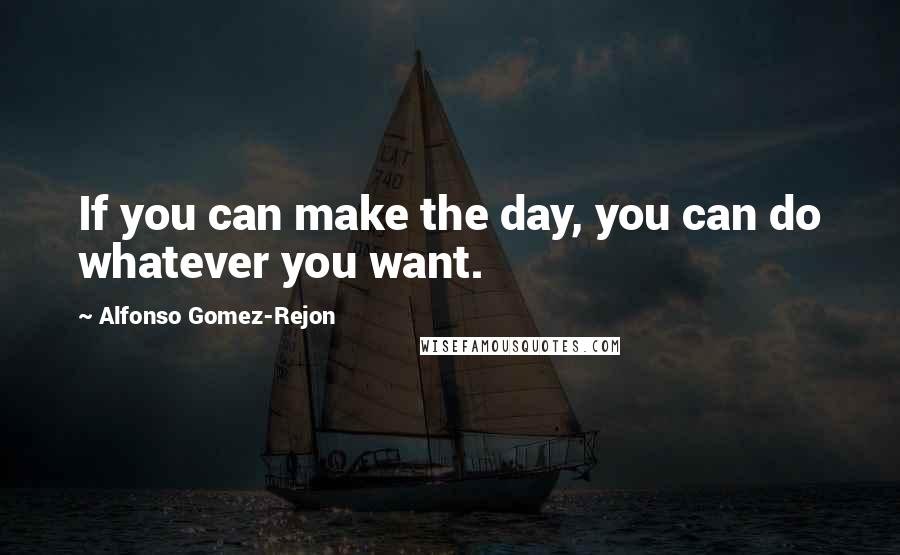 Alfonso Gomez-Rejon Quotes: If you can make the day, you can do whatever you want.