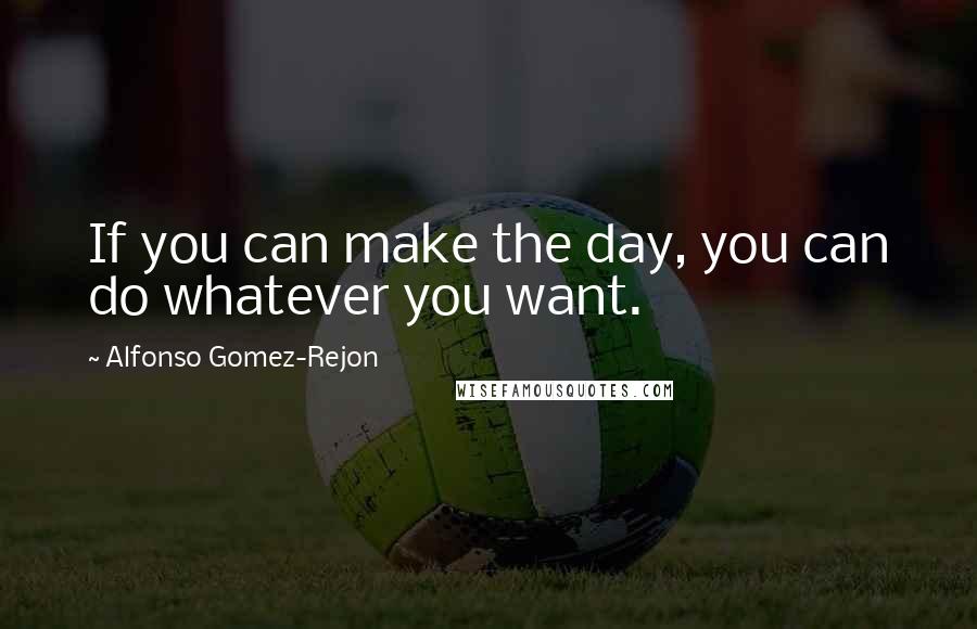 Alfonso Gomez-Rejon Quotes: If you can make the day, you can do whatever you want.