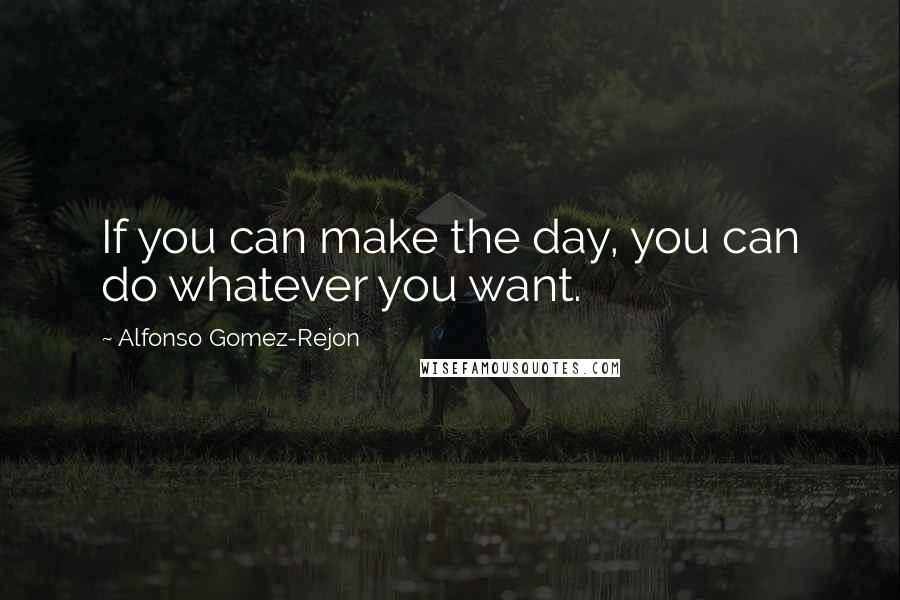 Alfonso Gomez-Rejon Quotes: If you can make the day, you can do whatever you want.